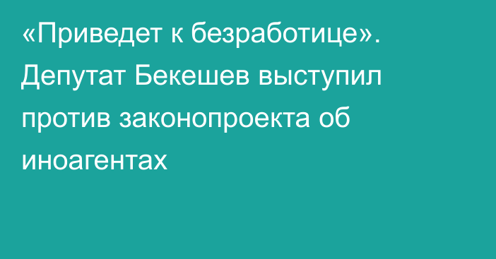 «Приведет к безработице». Депутат Бекешев выступил против законопроекта об иноагентах