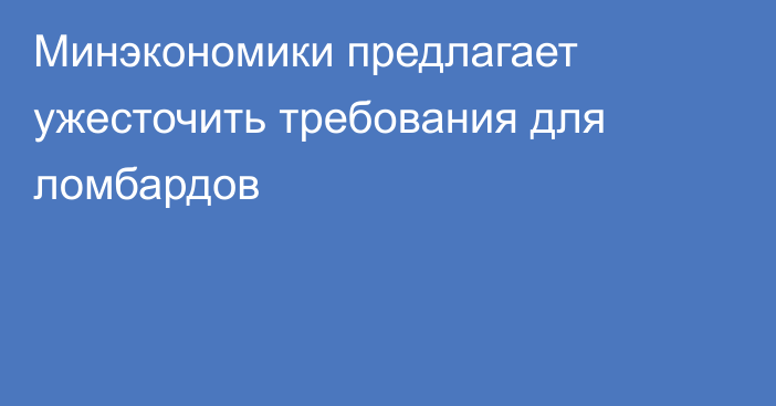 Минэкономики предлагает ужесточить требования для ломбардов