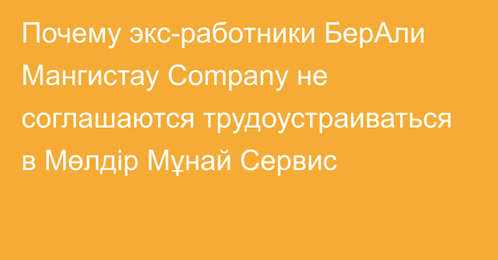 Почему экс-работники БерАли Мангистау Company не соглашаются трудоустраиваться в Мөлдір Мұнай Сервис