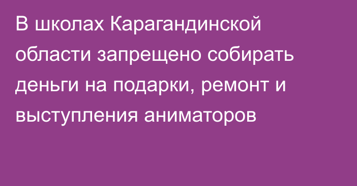 В школах Карагандинской области запрещено собирать деньги на подарки, ремонт и выступления аниматоров