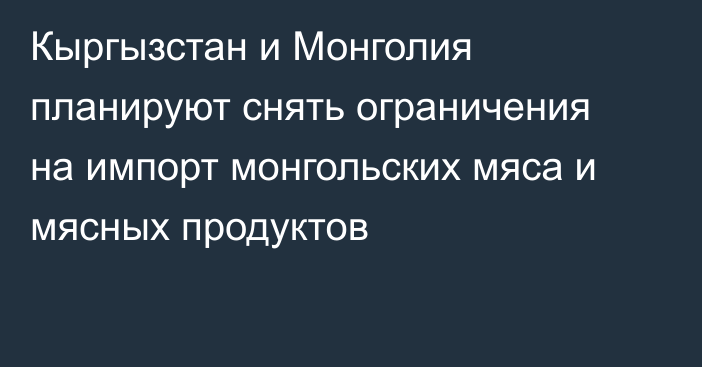 Кыргызстан и Монголия планируют снять ограничения на импорт монгольских мяса и мясных продуктов