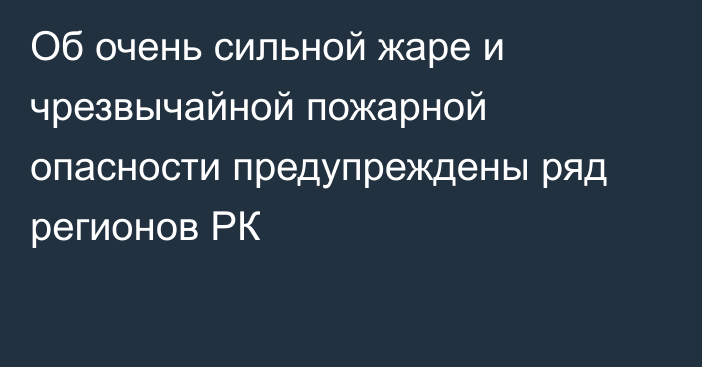 Об очень сильной жаре и чрезвычайной пожарной опасности предупреждены ряд регионов РК