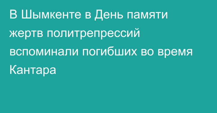 В Шымкенте в День памяти жертв политрепрессий вспоминали погибших во время Кантара