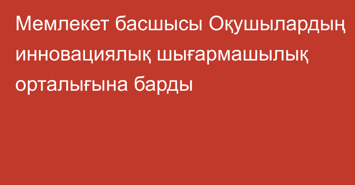 Мемлекет басшысы Оқушылардың инновациялық шығармашылық орталығына барды