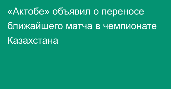 «Актобе» объявил о переносе ближайшего матча в чемпионате Казахстана