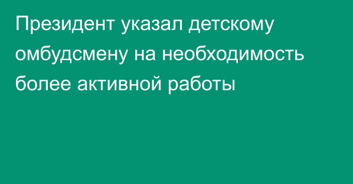 Президент указал детскому омбудсмену на необходимость более активной работы