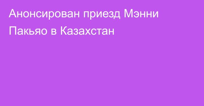 Анонсирован приезд Мэнни Пакьяо в Казахстан