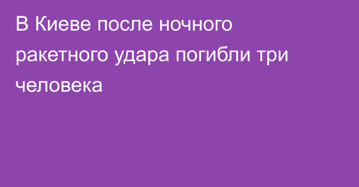 В Киеве после ночного ракетного удара погибли три человека