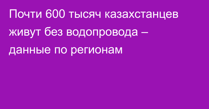 Почти 600 тысяч казахстанцев живут без водопровода – данные по регионам