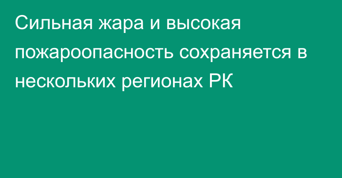 Сильная жара и высокая пожароопасность сохраняется в нескольких регионах РК