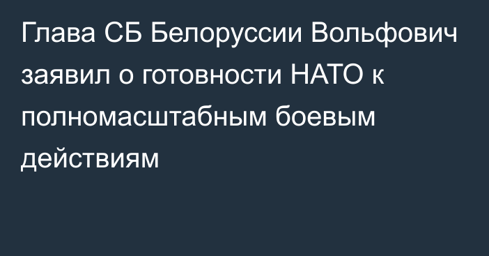 Глава СБ Белоруссии Вольфович заявил о готовности НАТО к полномасштабным боевым действиям