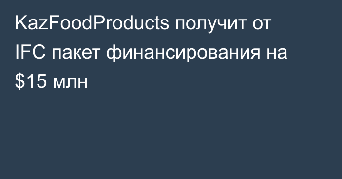 KazFoodProducts получит от IFC пакет финансирования на $15 млн