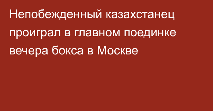 Непобежденный казахстанец проиграл в главном поединке вечера бокса в Москве