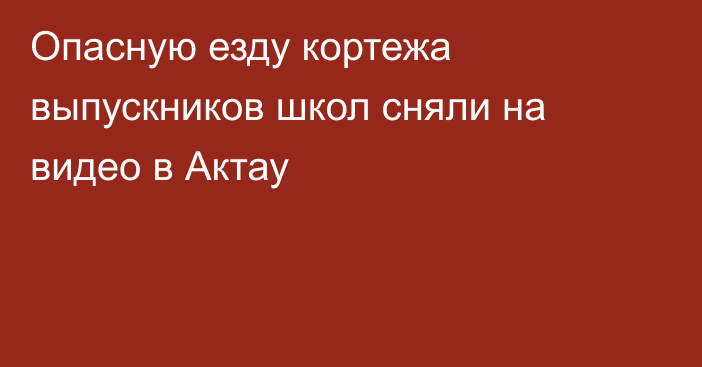 Опасную езду кортежа выпускников школ сняли на видео в Актау