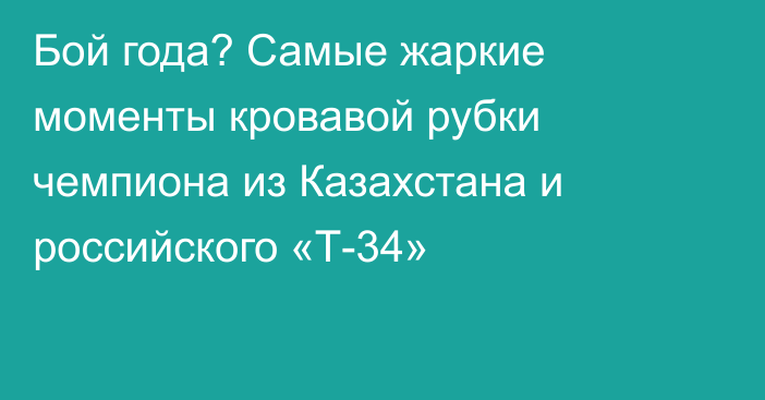 Бой года? Самые жаркие моменты кровавой рубки чемпиона из Казахстана и российского «Т-34»