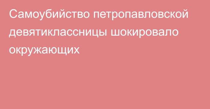 Самоубийство петропавловской девятиклассницы шокировало окружающих