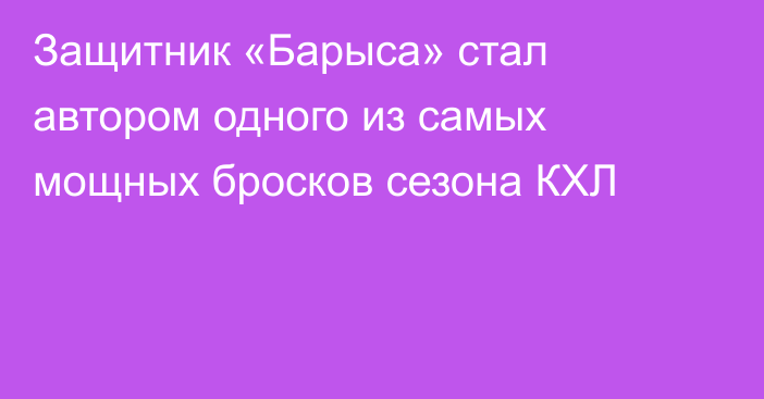 Защитник «Барыса» стал автором одного из самых мощных бросков сезона КХЛ