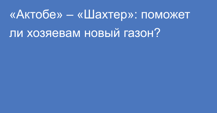 «Актобе» – «Шахтер»: поможет ли хозяевам новый газон?