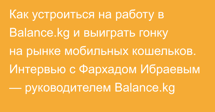 Как устроиться на работу в Balance.kg и выиграть гонку на рынке мобильных кошельков. Интервью с Фархадом Ибраевым — руководителем Balance.kg