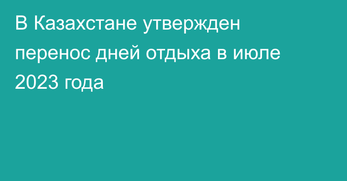 В Казахстане утвержден перенос дней отдыха в июле 2023 года