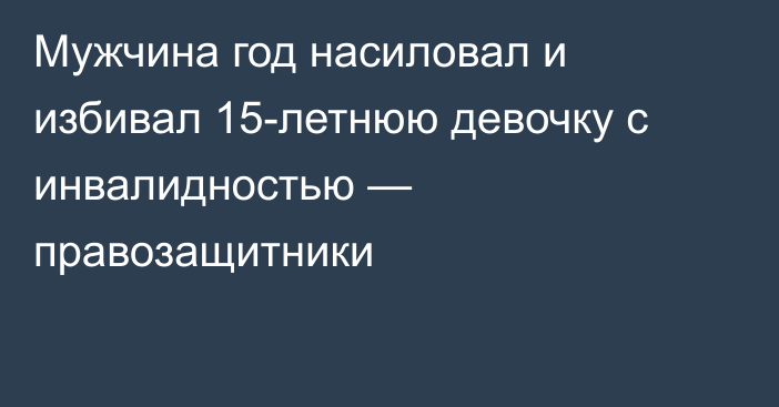 Мужчина год насиловал и избивал 15-летнюю девочку с инвалидностью — правозащитники