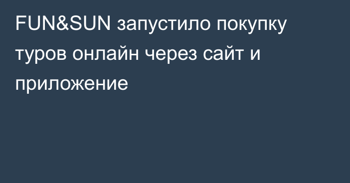 FUN&SUN запустило покупку туров онлайн через сайт и приложение