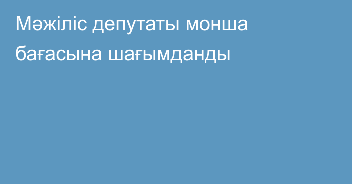 Мәжіліс депутаты монша бағасына шағымданды