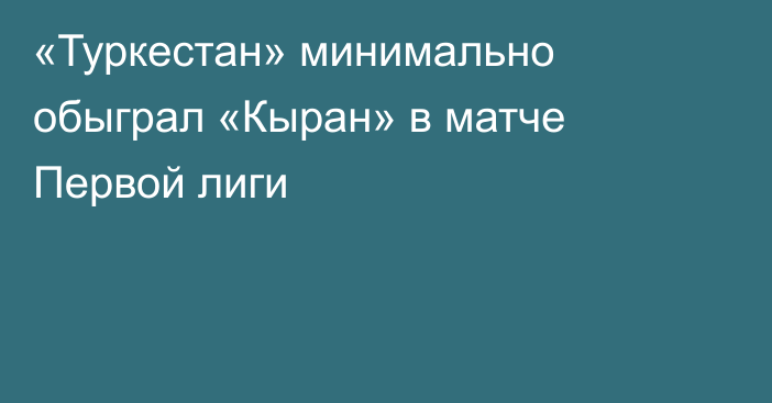 «Туркестан» минимально обыграл «Кыран» в матче Первой лиги