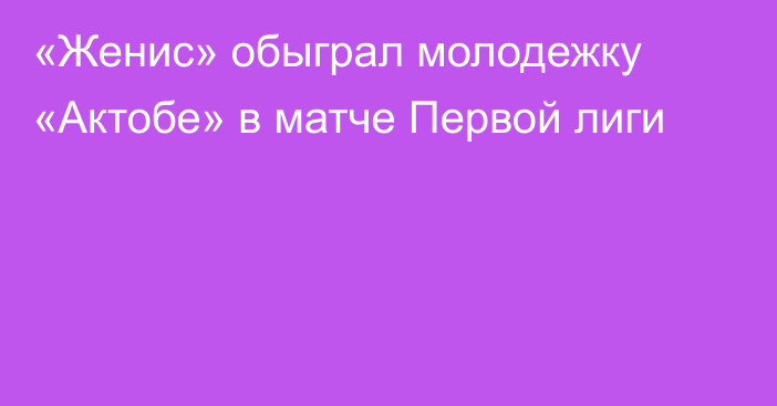 «Женис» обыграл молодежку «Актобе» в матче Первой лиги