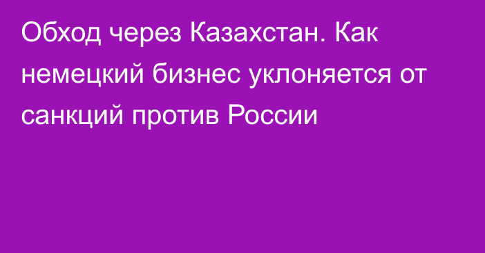 Обход через Казахстан. Как немецкий бизнес уклоняется от санкций против России