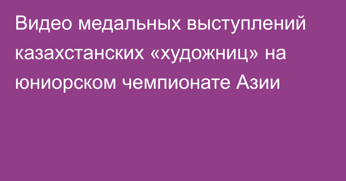 Видео медальных выступлений казахстанских «художниц» на юниорском чемпионате Азии