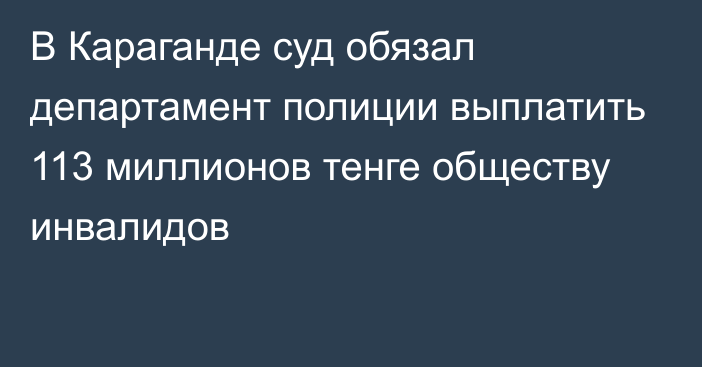 В Караганде суд обязал департамент полиции выплатить 113 миллионов тенге обществу инвалидов