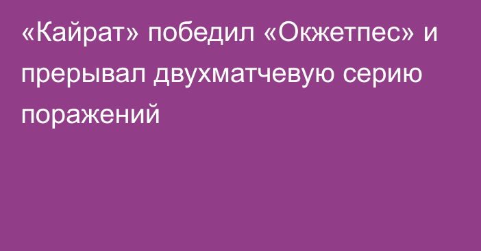 «Кайрат» победил «Окжетпес» и прерывал двухматчевую серию поражений