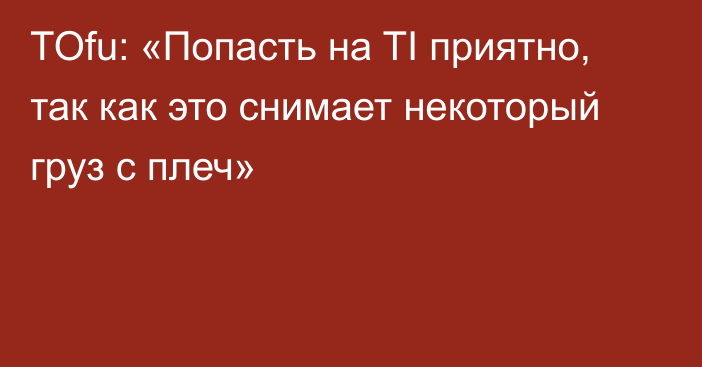 TOfu: «Попасть на TI приятно, так как это снимает некоторый груз с плеч»