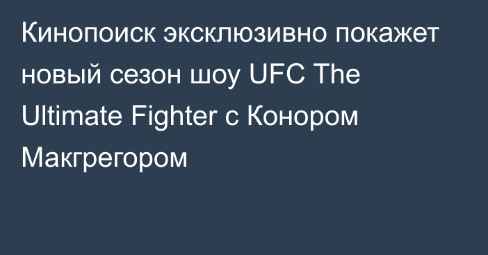 Кинопоиск эксклюзивно покажет новый сезон шоу UFC The Ultimate Fighter с Конором Макгрегором