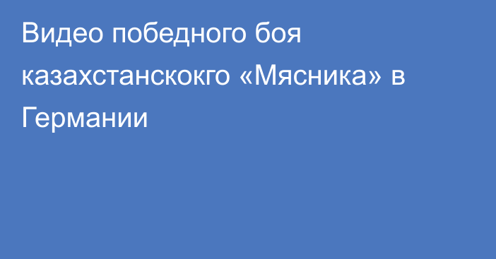 Видео победного боя казахстанскокго «Мясника» в Германии