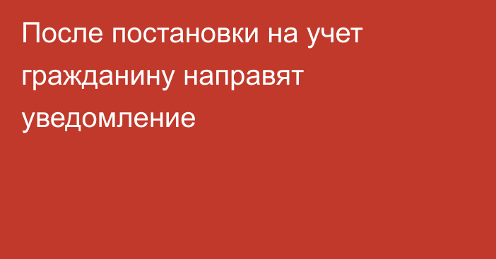 После постановки на учет гражданину направят уведомление