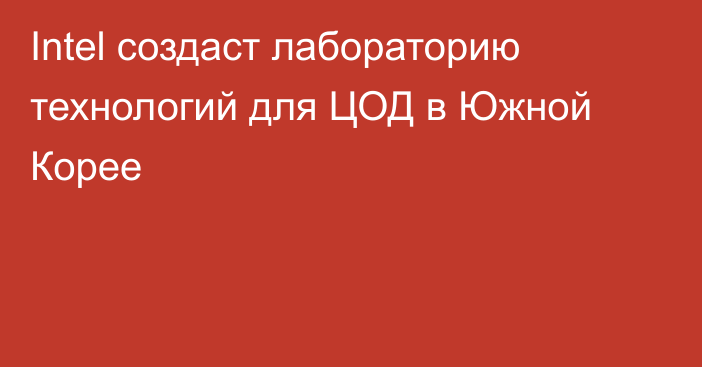 Intel создаст лабораторию технологий для ЦОД в Южной Корее