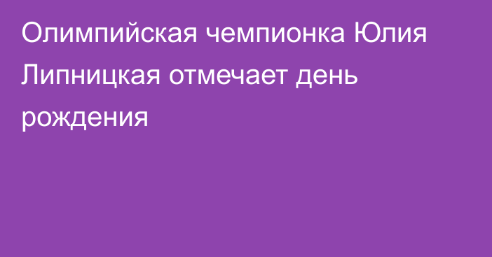 Олимпийская чемпионка Юлия Липницкая отмечает день рождения