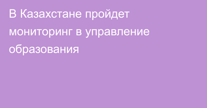 В Казахстане пройдет мониторинг в управление образования