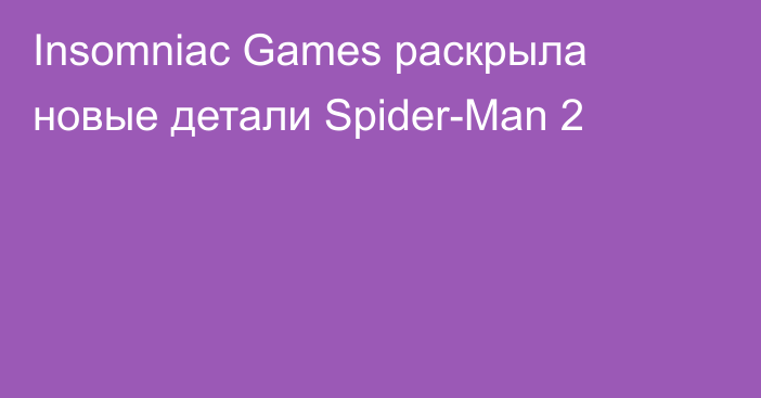 Insomniac Games раскрыла новые детали Spider-Man 2