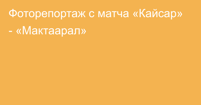 Фоторепортаж с матча «Кайсар» - «Мактаарал»