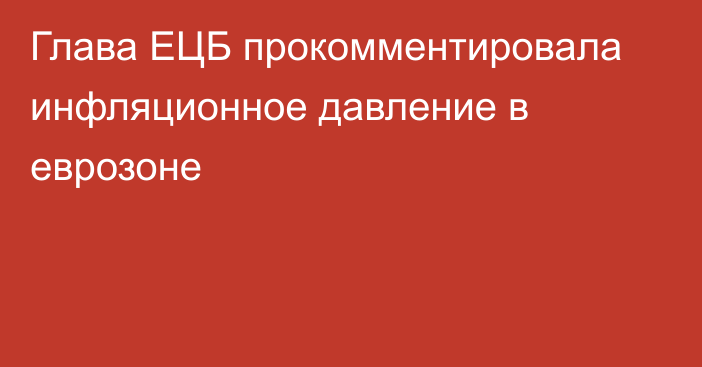 Глава ЕЦБ прокомментировала инфляционное давление в еврозоне