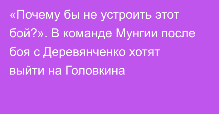 «Почему бы не устроить этот бой?». В команде Мунгии после боя с Деревянченко хотят выйти на Головкина