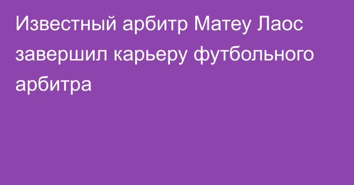 Известный арбитр Матеу Лаос завершил карьеру футбольного арбитра