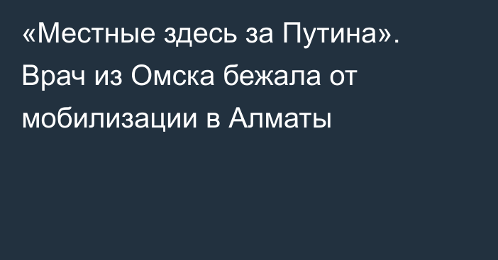 «Местные здесь за Путина». Врач из Омска бежала от мобилизации в Алматы