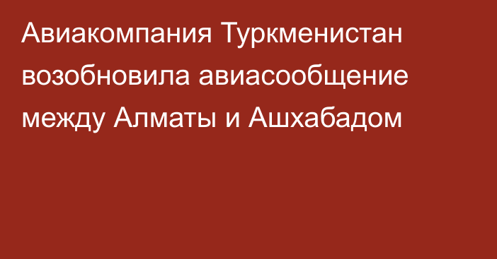 Авиакомпания Туркменистан возобновила авиасообщение между Алматы и Ашхабадом