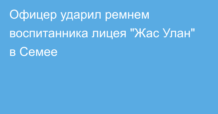 Офицер ударил ремнем воспитанника лицея 