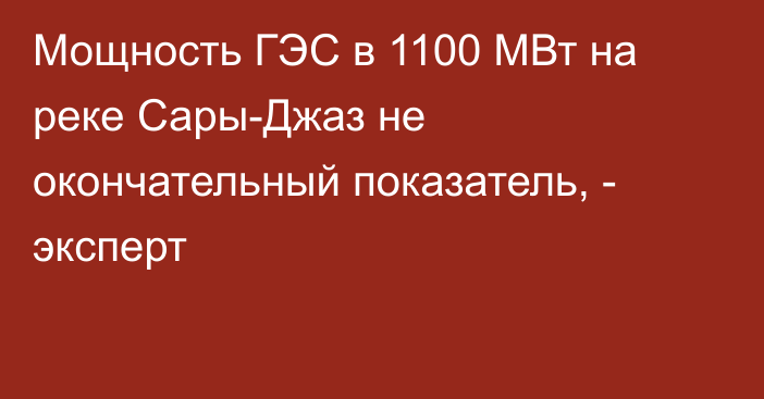 Мощность ГЭС в 1100 МВт на реке Сары-Джаз не окончательный показатель, - эксперт