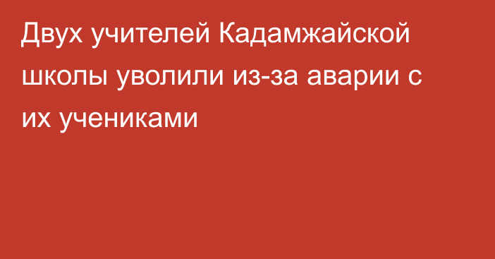 Двух учителей Кадамжайской школы уволили из-за аварии с их учениками